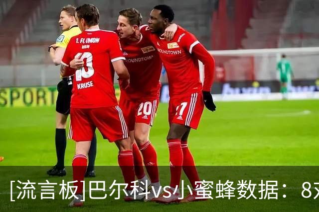 [流言板]巴尔科vs小蜜蜂数据：8对抗6胜，3抢断2拦截+92%传球成功率